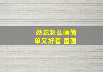 恐龙怎么画简单又好看 图画